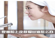 夏季臉上出油怎么回事？夏季臉上出油怎么辦？